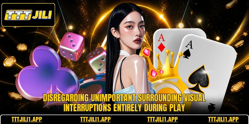 Disregarding unimportant surrounding visual interruptions entirely during play